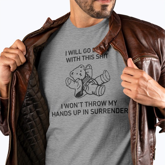 I Will Go Down With This Shit I Won’T Throw My Hands Up In Surrender Tee Shirts That Go Hard I Will Go Down With This Shit I Won’T Throw My Hands Up In Surrender Shirt