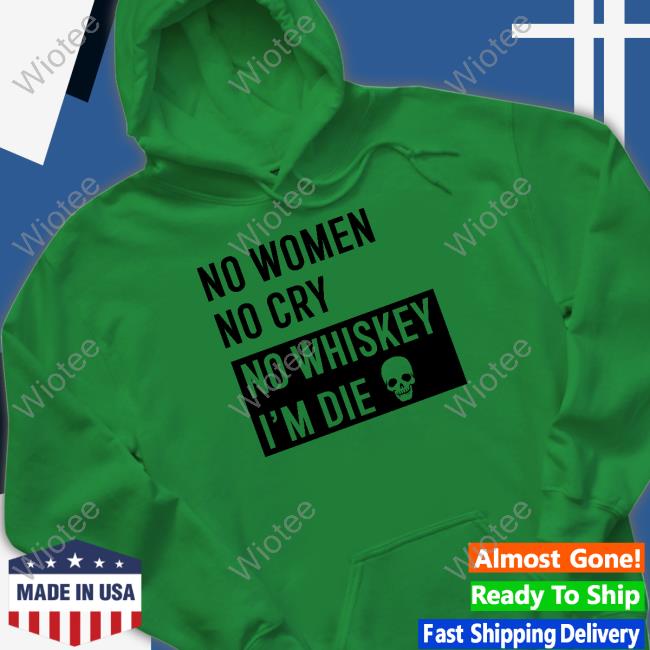 Official No Women No Cry No Whiskey I'm Die Shirt Shirtsthtgohard No Women No Cry No Whiskey I'm Die Shirt