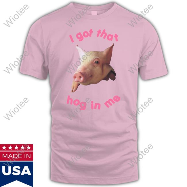 Goodshirts Merch Shirts That Go Hard I Got That Hog In Me Shirt