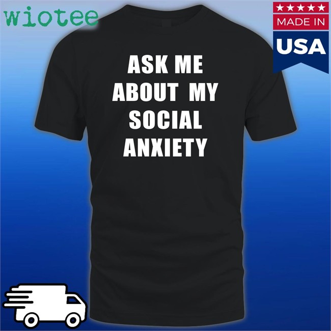 Ask Me About My Social Anxiety Shirts