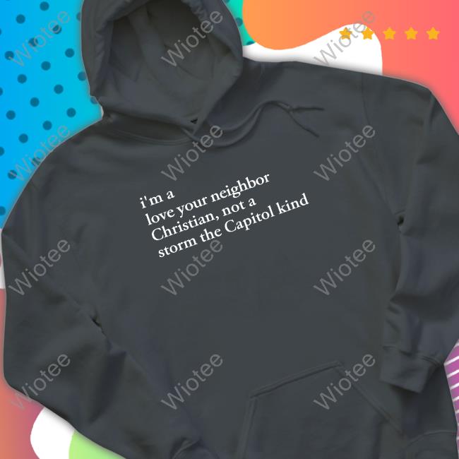 I'm A Love Your Neighbor Christian Not A Storm The Capitol Kind Tee Shirt
