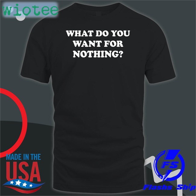 What Do You Want For Nothing Long Sleeve Shirt