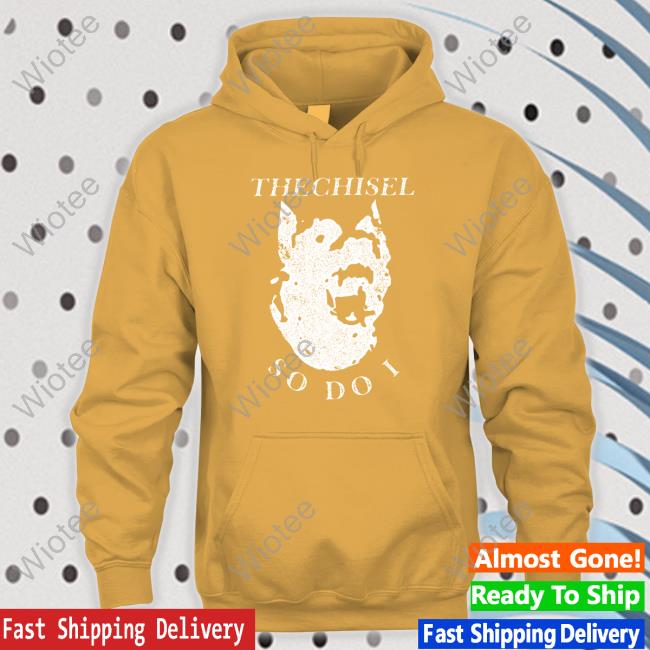 Official The Chisel So Do I T Shirt Brass City The Chisel So Do I Crewneck Sweatshirt