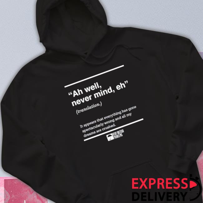 Official Verybritishproblems Ah Well Never Mind Eh Tee Shirts Official Verybritishproblems Ah Well Never Mind Eh Long Sleeve Tee