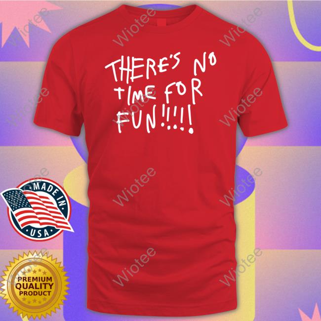 Official There's No Time For Fun Shirts