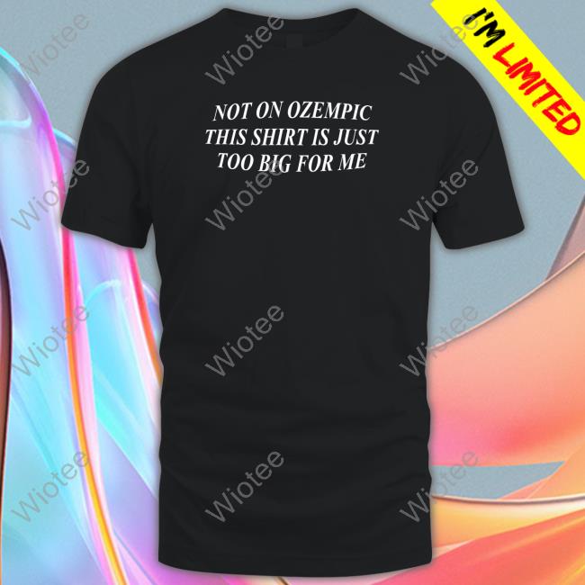 Not On Ozempic This Shirt Is Just Too Big For Me T Shirt Not On Ozempic This Shirt Is Just Too Big For Me T Shirt