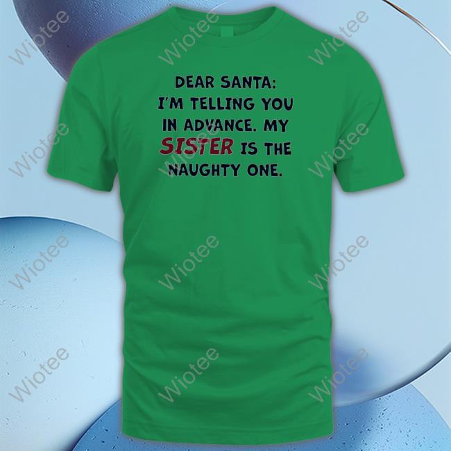 Dear santa I’m telling you in advance my sister is the naughty one T Shirt