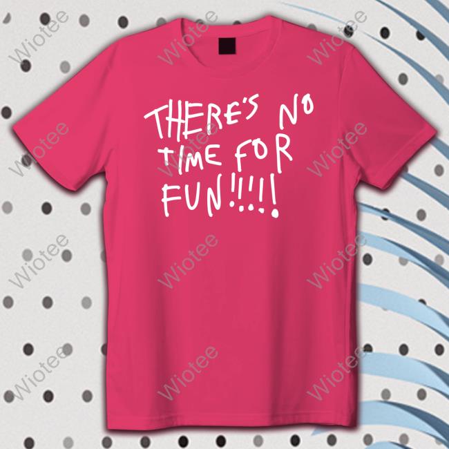 Zoebread Merch There's No Time For Fun Shirts There's No Time For Fun T Shirt