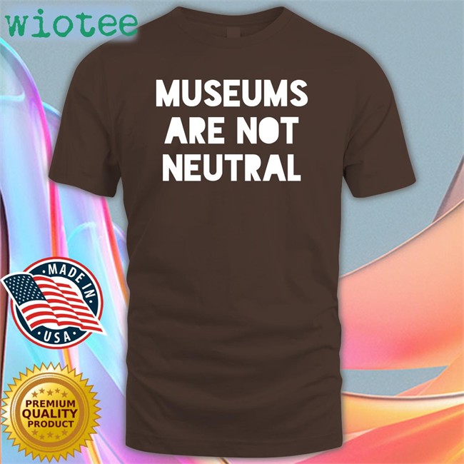 Museums Are Not Neutral T Shirt Adam Rizzo Adam Rizzo Museums Are Not Neutral T Shirt Bonfire Merch