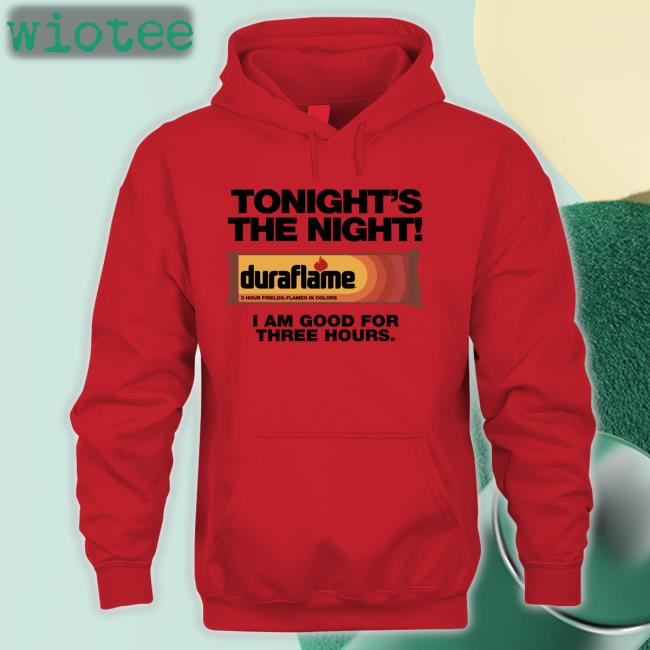 Shirts That Go Hard Tonight's The Night Duraflame I Am Good For Three Hours T Shirts Shirts That Go Hard Tonight's The Night Duraflame I Am Good For Three Hours T-Shirt