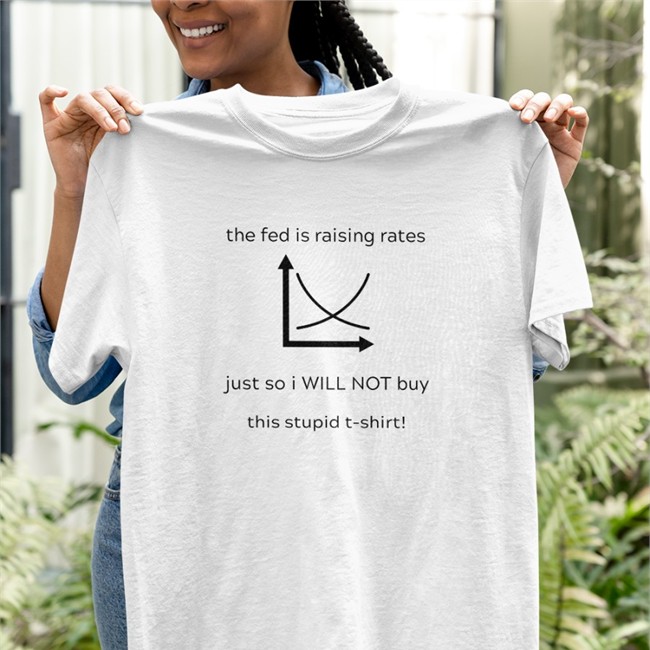 The Fed Is Raising Rates Just So I Will Not Buy This Stupid Shirts Kyla Scanlon The Fed Is Raising Rates Just So I Will Not Buy This Stupid Shirts Kyla Scanlon