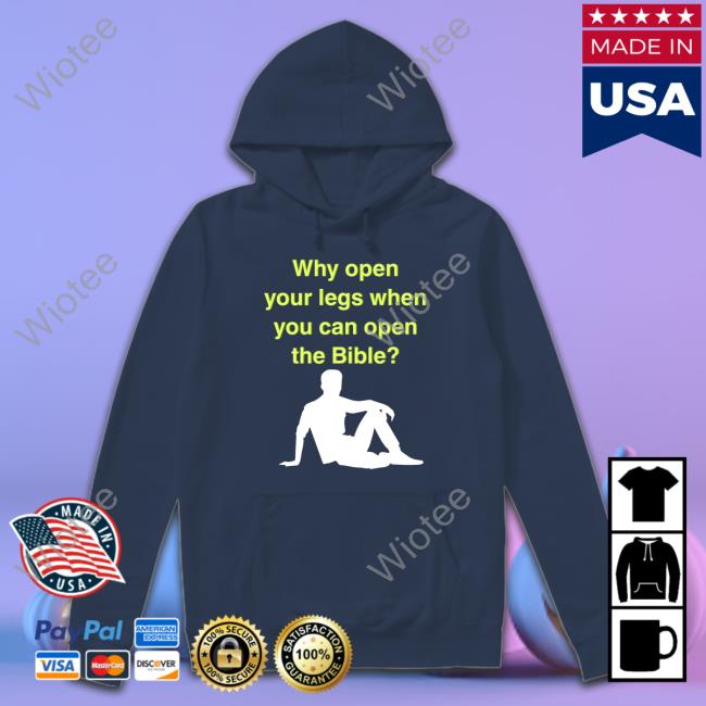 Why Open Your Legs When You Can Open The Bible Hoodie Why Open Your Legs When You Can Open The Bible T Shirt Black