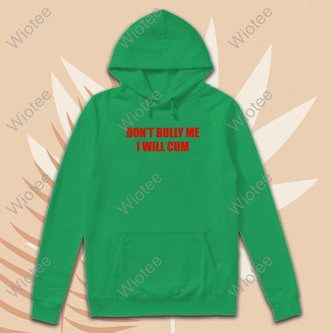 Don't Bully Me I Will Cum Tee Shirt Official Don't Bully Me I Will Cum T-Shirt