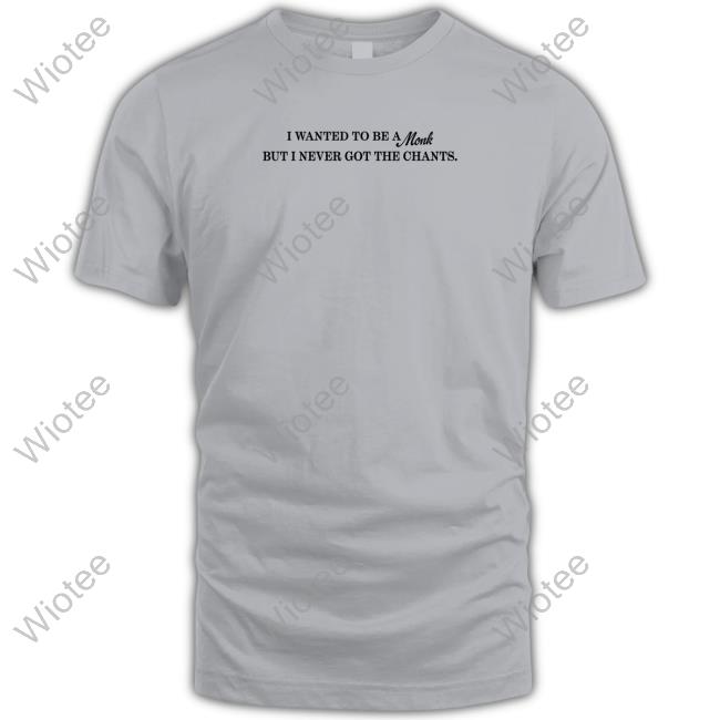 I Wanted To Be A Monk But I Never Got The Chants Shirt Shirtsthtgohard
