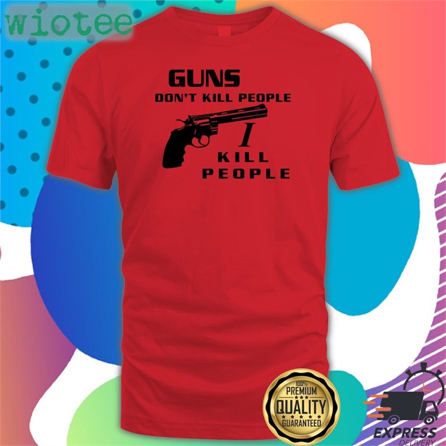Guns Don't Kill People I Kill People Shirt Boomer Core Boomer Core Guns Don't Kill People I Kill People Tee Shirt