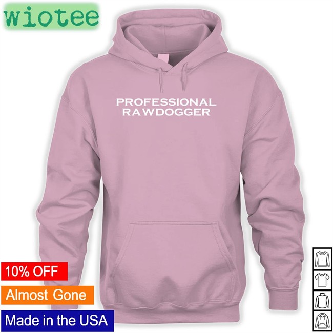 Professional Rawdogger Hoodie Shirts That Go Hard Shirtsthtgohard Shirts That Go Hard Professional Rawdogger Hoodie Shirtsthtgohard