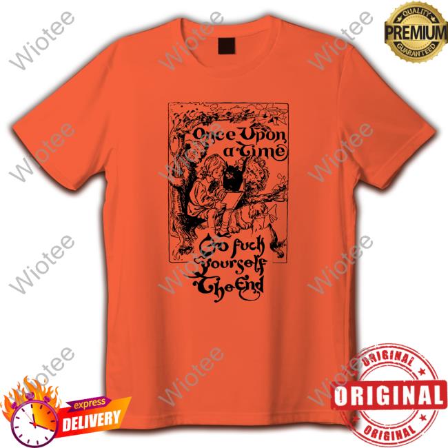Once Upon A Time Go Fuck Yourself The End T-Shirt Shirts That Go Hard Once Upon A Time Go Fuck Yourself The End Tee Shirt Shirts That Go Hard