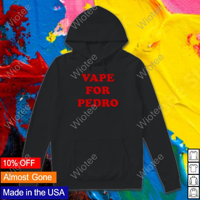 Official Vape For Pedro Hoodie Vape For Pedro Shirt