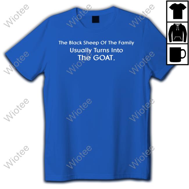 The Black Sheep Of The Family Usually Turns Into The Goat Tee Shirt The Black Sheep Of The Family Usually Turns Into The Goat Shirt