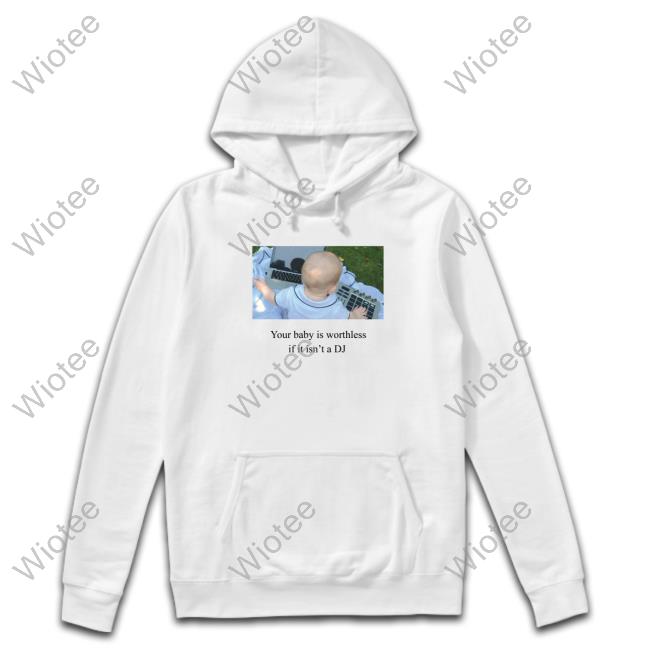 Official Your Baby Is Worthless If It Isn't A Dj T-Shirt