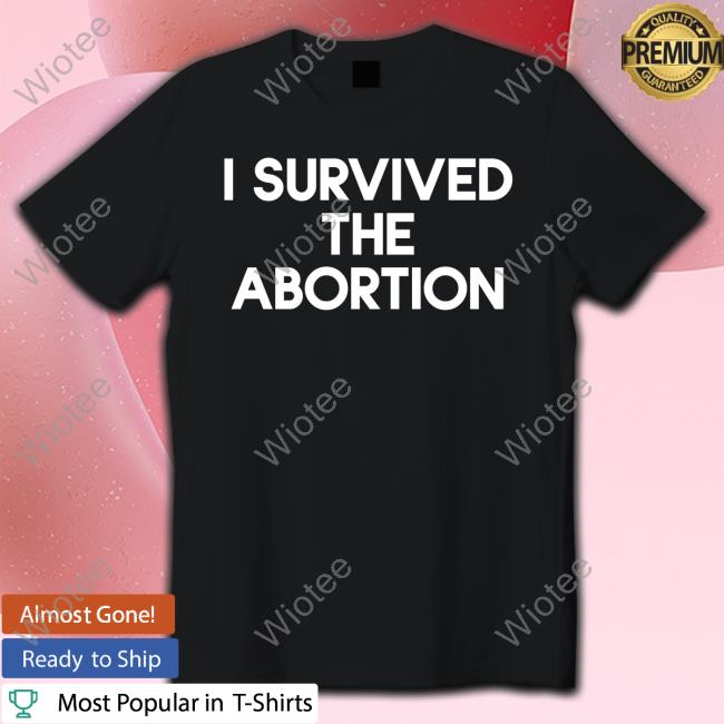 Shirts That Go Hard I Survived The Abortion Shirt