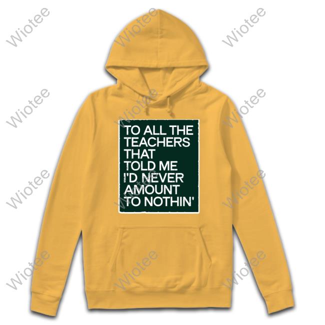 To All The Teachers That Told Me I'd Never Amount Nothin' T Shirt Fred Kerley Fred Kerley To All The Teachers That Told Me I'd Never Amount Nothin' Shirt
