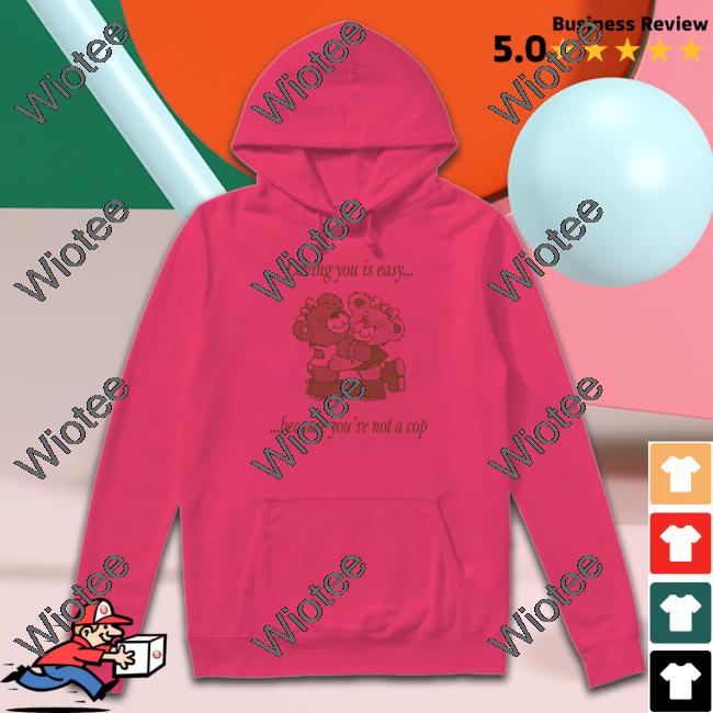 Neighborhood Spot Merch Loving You By Jake Kent Loving You Is Easy Because You're Not A Cop Hoodies Shirts That Go Hard Official Loving You Is Easy Because You're Not A Cop Shirt