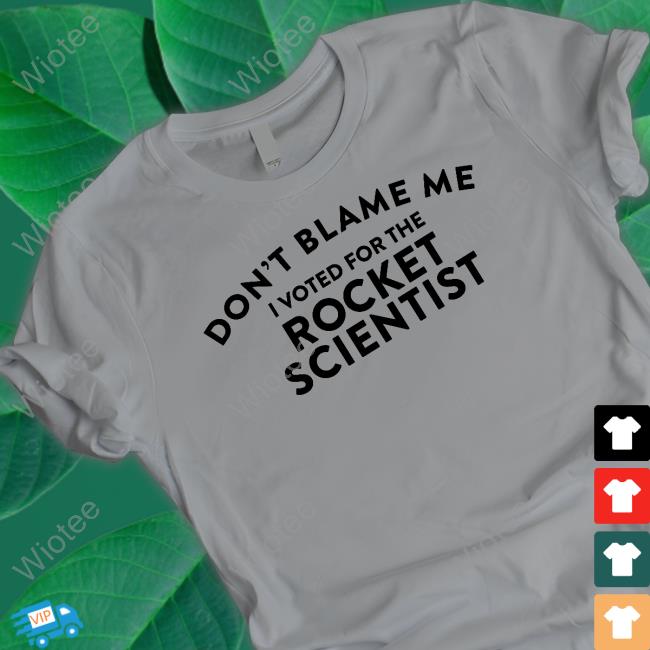Official Don't Blame Me I Voted For The Rocket Scientist Shirts Official Don't Blame Me I Voted For The Rocket Scientist Tee