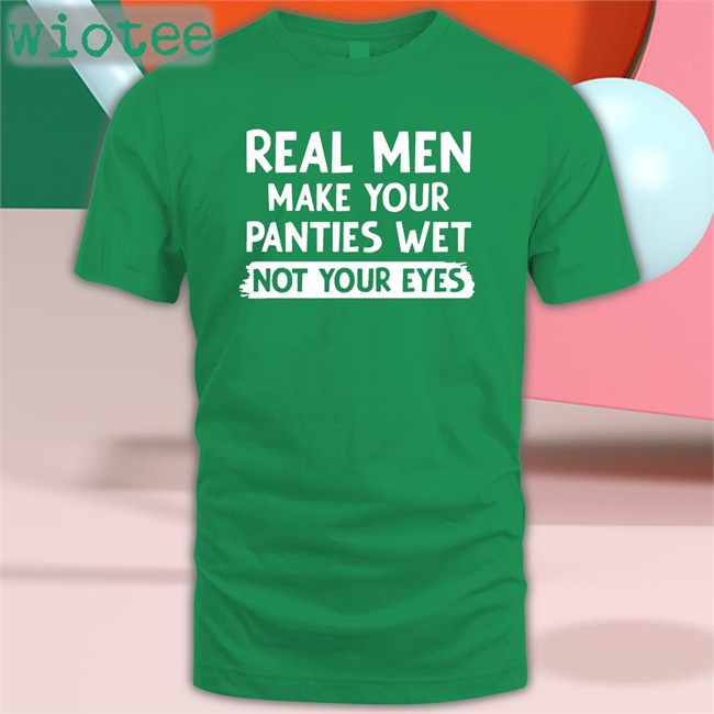 Shirts That Go Hard Real Men Make You Panties Wet Not Your Eyes Classic Shirts