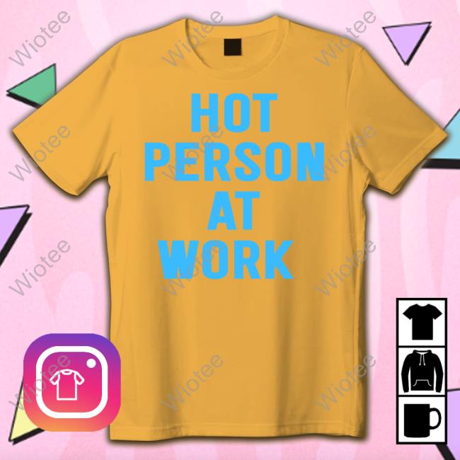 Hot Person At Work Sweatshirt Hot Person At Work Shirt