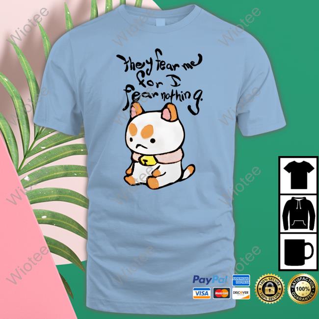 They Fear Me For I Fear Nothing T Shirt