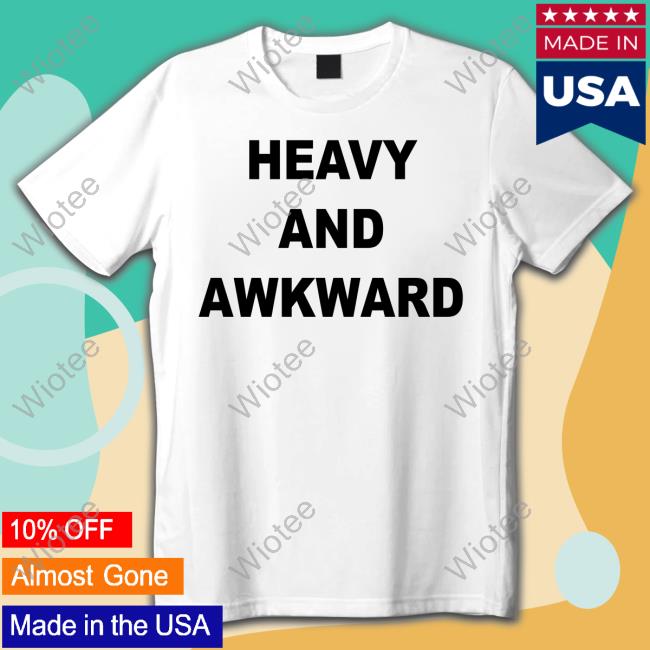 Heavy And Awkward T Shirts