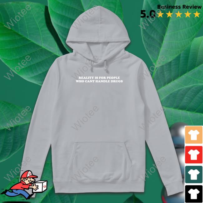 Shirts That Go Hard Reality Is For People Who Cant Handle Drugs Shirt Reality Is For People Who Cant Handle Drugs Long Sleeve Shirt