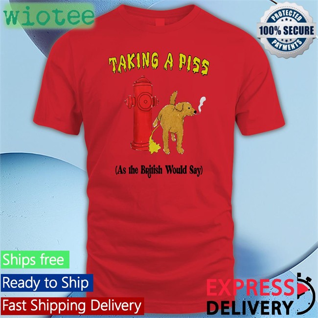 Shirts That Go Hard Taking A Piss As The British Would Say Long Sleeve Shirt Thegoodshirts