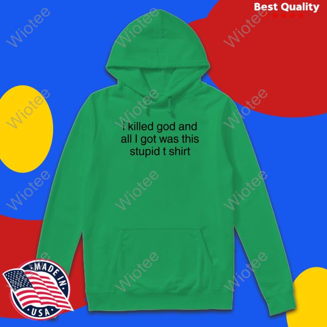 Official I Killed God And All I Got Was This Stupid Tee Shirt I Killed God And All I Got Was This Stupid T Shirt Shirt