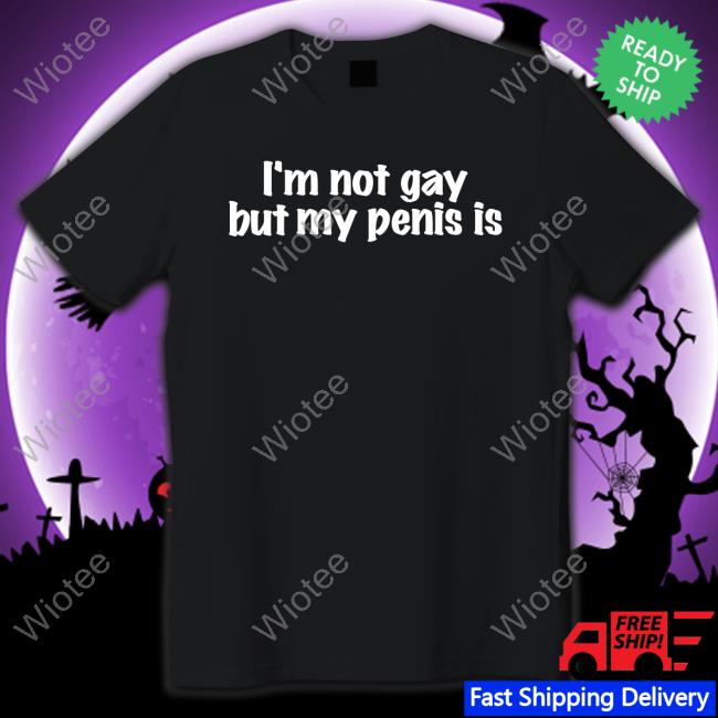 I'm Not Gay But My Penis Is Shirts