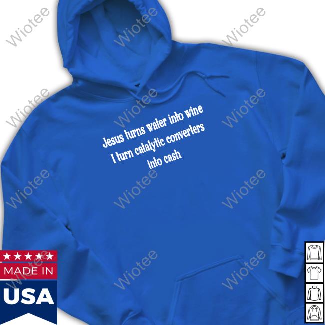 Jesus Turns Water Into Wine I Turn Catalytic Converters Into Cash Long Sleeve T Shirt