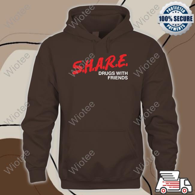 Shirts That Go Hard SHARE Drugs With Friends Sweatshirt Official SHARE Drugs With Friends Tee