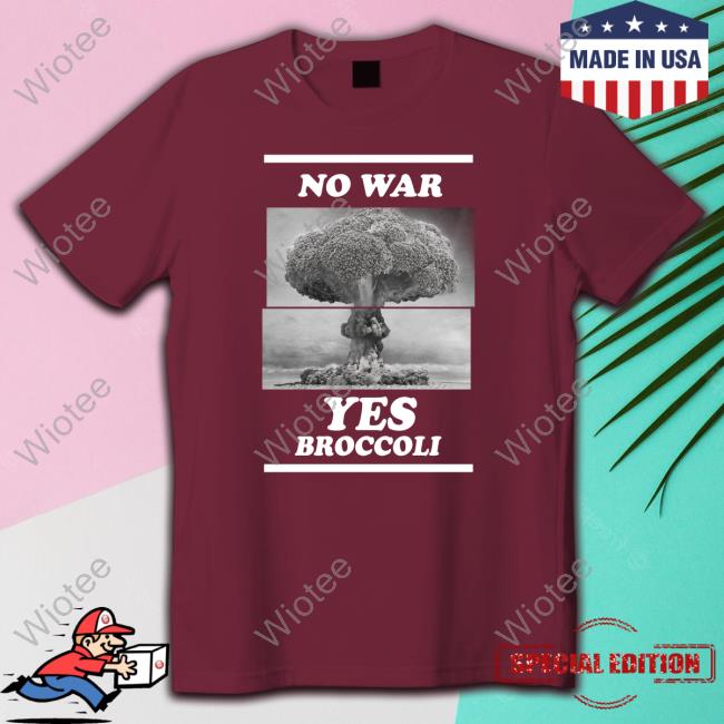 Shirts That Go Hard No War Yes Broccoli T Shirt No War Yes Broccoli Shirt
