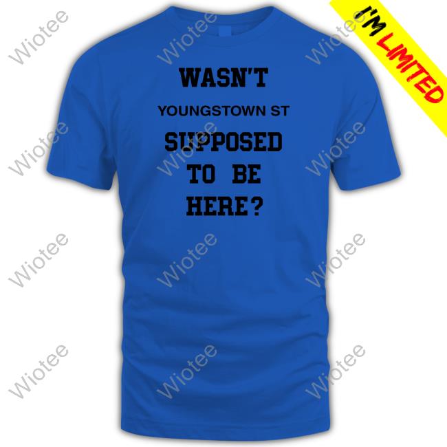 Wasn't Youngstown St Supposed To Be Here Shirt Wasn't Youngstown St Supposed To Be Here Shirt