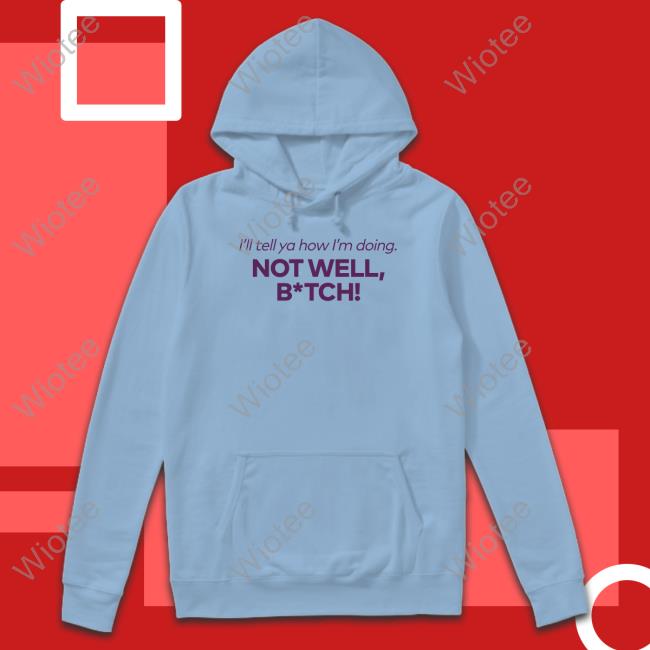 Bravo Merch I'll Tell Ya How I'm Doing Not Well Bitch Shirts I'll Tell Ya How I'm Doing Not Well Bitch Tee Shirt