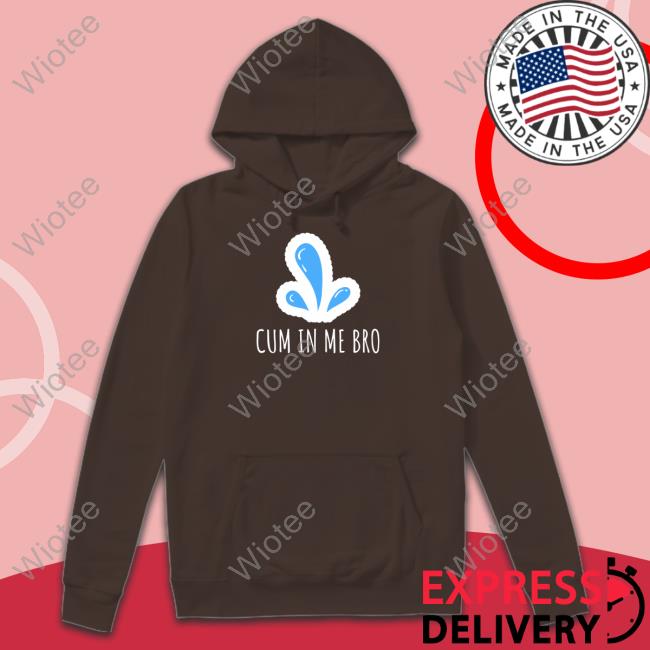 Cum in Me Bro T Shirt