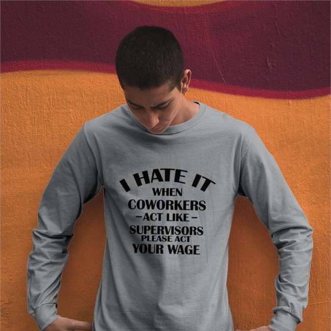 Hate When It Coworkers Act Like Supervisors Please Act Your Wage Shirts