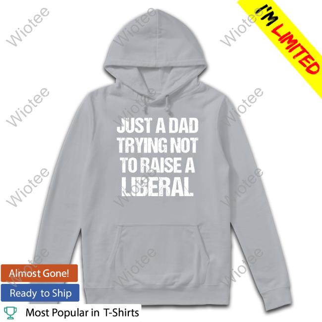 Just A Dad Trying Not To Raise Liberals Shirt Just A Dad Trying Not To Raise Liberals Long Sleeve Tee Zeek Arkham