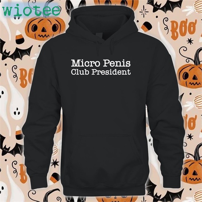 Shirts That Go Hard Micro Penis Club President Hoodie Micro Penis Club President Tee Shirt Shirts That Go Hard