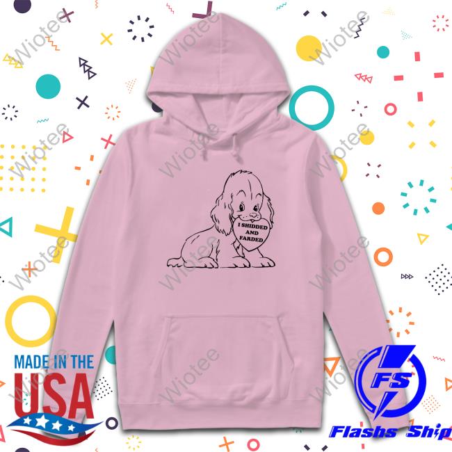 I Shidded And Farded Hoodie Shirts That Go Hard