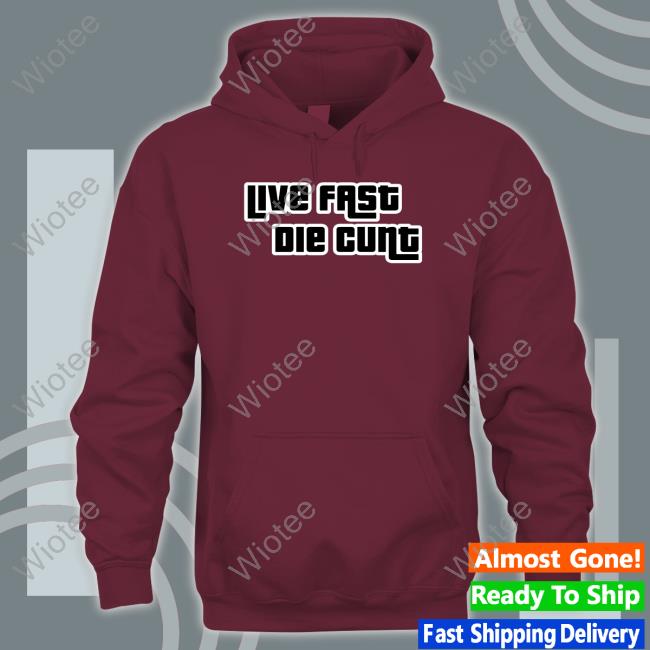 Live Fast Die Cunt Hoodie Shirt Bimbo Live Fast Die Cunt Sweatshirt