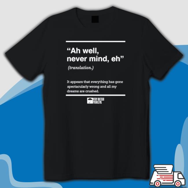 Official Verybritishproblems Ah Well Never Mind Eh Tee Shirts Verybritishproblems Ah Well Never Mind Eh Hooded Sweatshirt