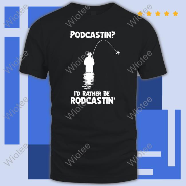Podcastin I'd Rather Be Rodcastin Hoodie Shirts That Go Hard