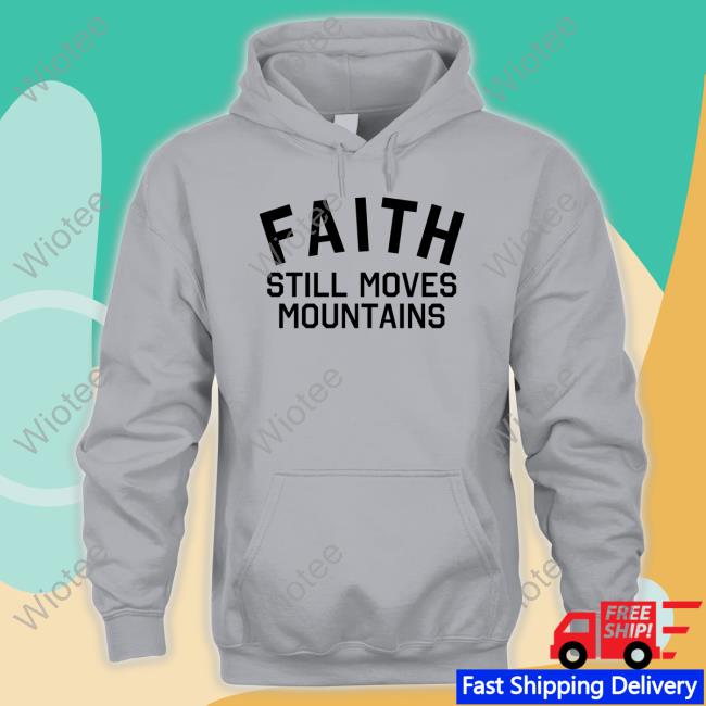 Faith Still Moves Mountains T Shirt Official Faith Still Moves Mountains Sweatshirt
